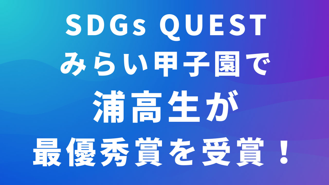 SDGsQUESTみらい甲子園で浦高生が最優秀賞を受賞！のサムネイル